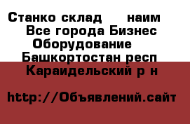 Станко склад (23 наим.)  - Все города Бизнес » Оборудование   . Башкортостан респ.,Караидельский р-н